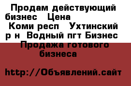 Продам действующий бизнес › Цена ­ 50 000 000 - Коми респ., Ухтинский р-н, Водный пгт Бизнес » Продажа готового бизнеса   